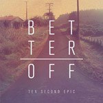 TEN SECOND EPIC – BETTER OFF