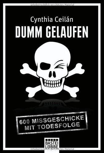 Cynthia Ceilán – Dumm gelaufen: 600 Missgeschicke mit Todesfolge
