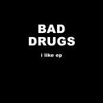 BAD DRUGS – I LIKE EP