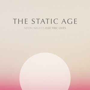 THE STATIC AGE veröffentlichen "Neon Nights Electric Lives" erstmals auf Vinyl