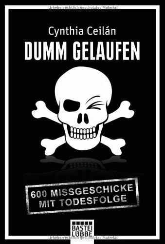 Cynthia Ceilán – Dumm gelaufen: 600 Missgeschicke mit Todesfolge